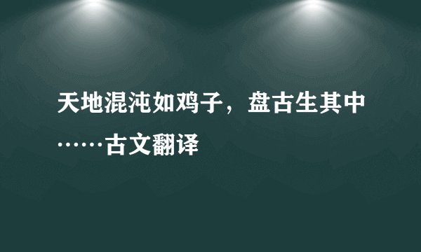 天地混沌如鸡子,盘古生其中……古文翻译