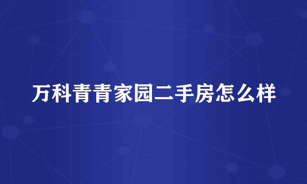 万科青青家园二手房怎么样