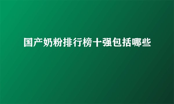 国产奶粉排行榜十强包括哪些