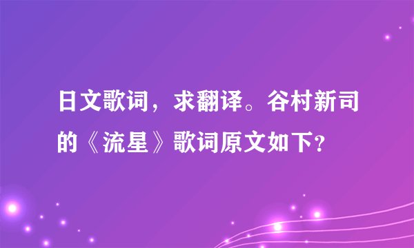 日文歌词，求翻译。谷村新司的《流星》歌词原文如下？