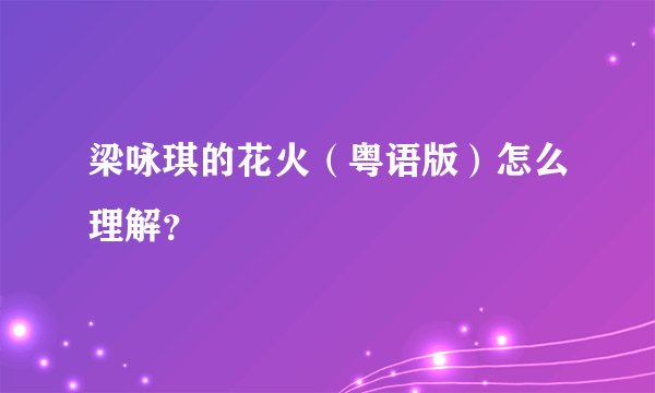 梁咏琪的花火（粤语版）怎么理解？