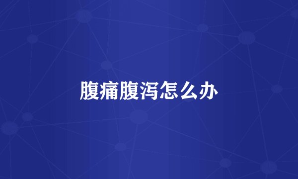 腹痛腹泻怎么办