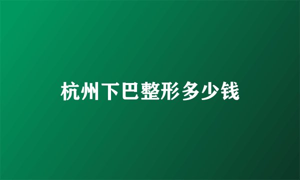 杭州下巴整形多少钱