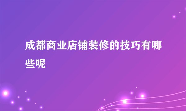 成都商业店铺装修的技巧有哪些呢