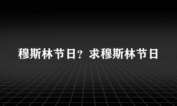 穆斯林节日？求穆斯林节日