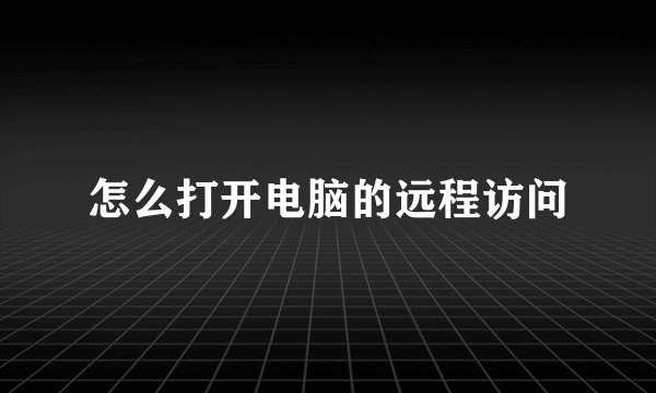 怎么打开电脑的远程访问