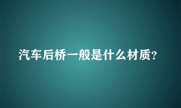 汽车后桥一般是什么材质？