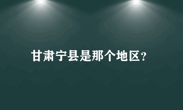 甘肃宁县是那个地区？
