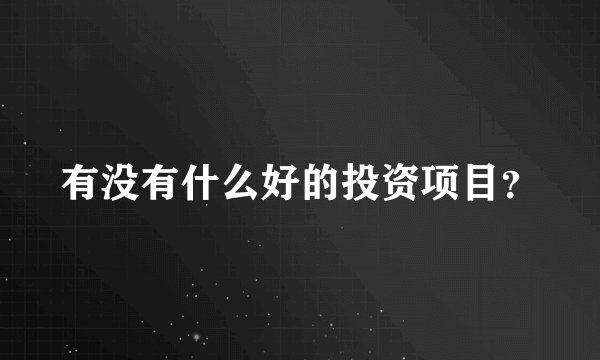 有没有什么好的投资项目?