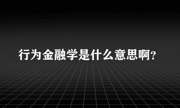 行为金融学是什么意思啊？