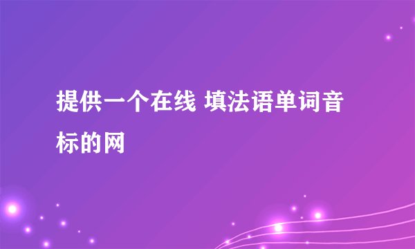 提供一个在线 填法语单词音标的网