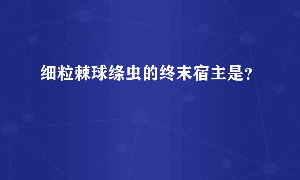 细粒棘球绦虫的终末宿主是？