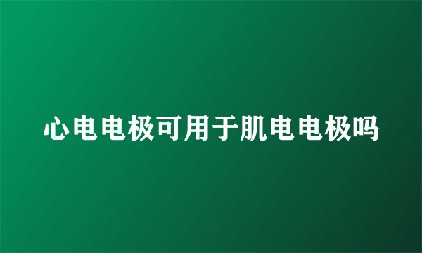 心电电极可用于肌电电极吗