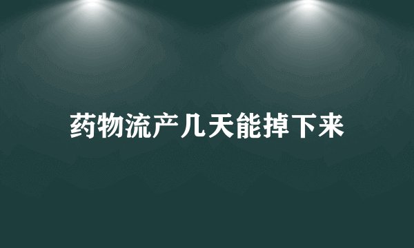 药物流产几天能掉下来
