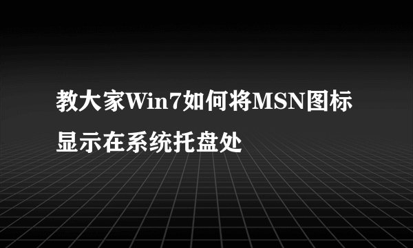 教大家Win7如何将MSN图标显示在系统托盘处