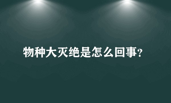 物种大灭绝是怎么回事？