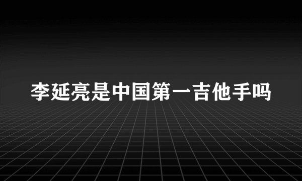 李延亮是中国第一吉他手吗