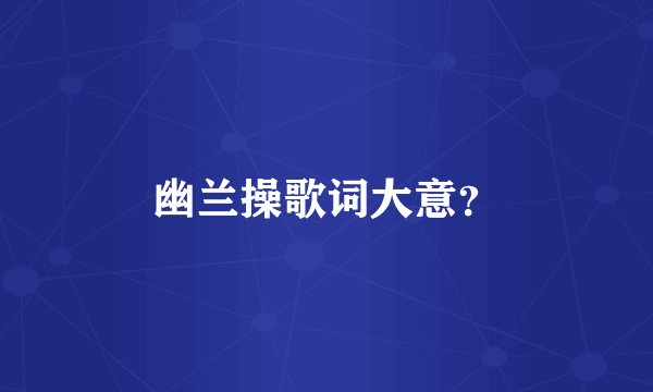 幽兰操歌词大意？