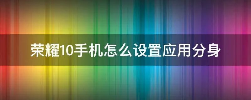 荣耀10手机怎么设置应用分身