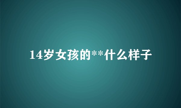 14岁女孩的**什么样子