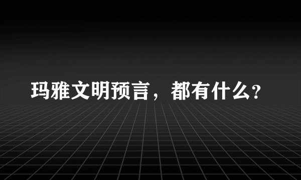 玛雅文明预言，都有什么？