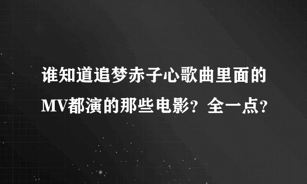 谁知道追梦赤子心歌曲里面的MV都演的那些电影？全一点？