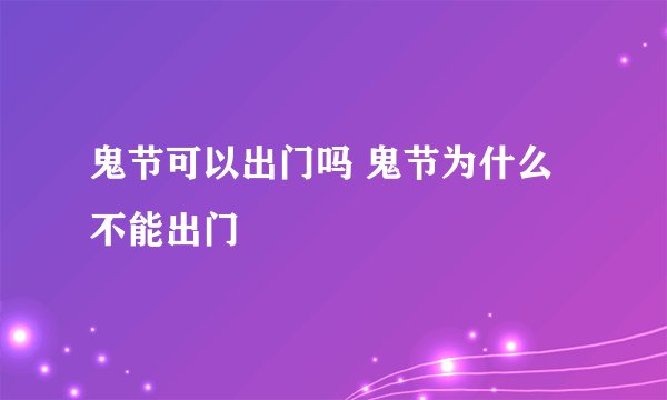 鬼节可以出门吗 鬼节为什么不能出门