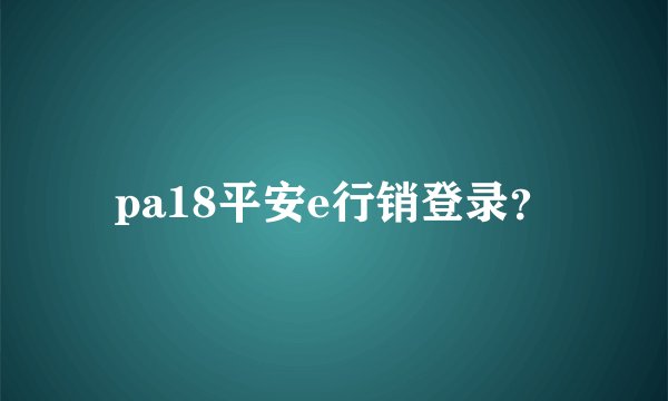 pa18平安e行销登录？