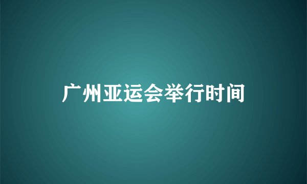 广州亚运会举行时间