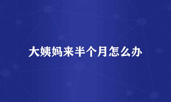 大姨妈来半个月怎么办