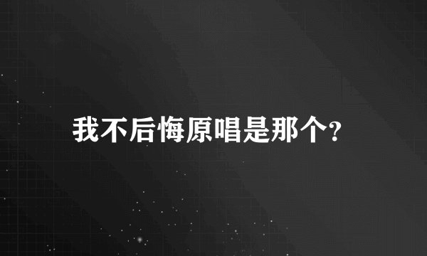 我不后悔原唱是那个？
