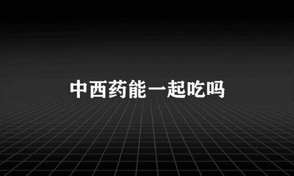 中西药能一起吃吗