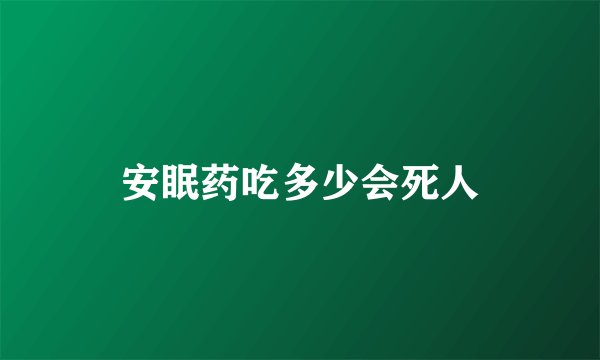 安眠药吃多少会死人