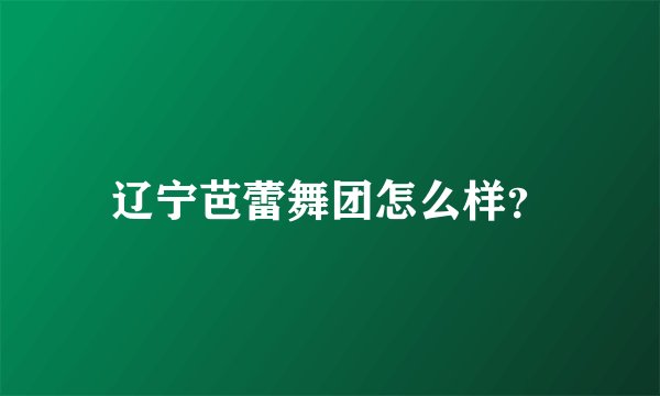 辽宁芭蕾舞团怎么样？