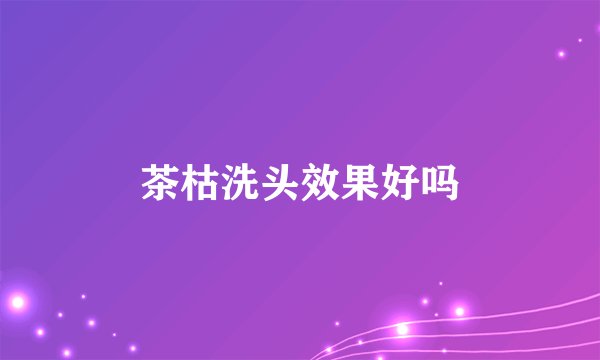 茶枯洗头效果好吗