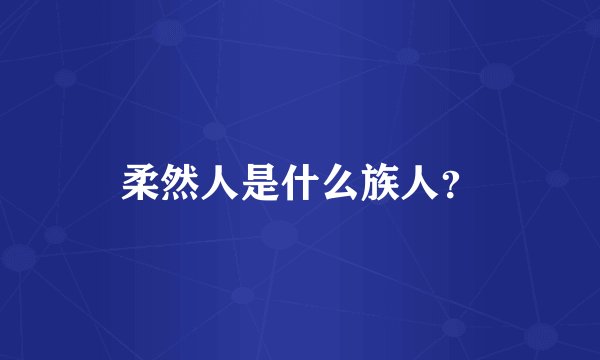 柔然人是什么族人？