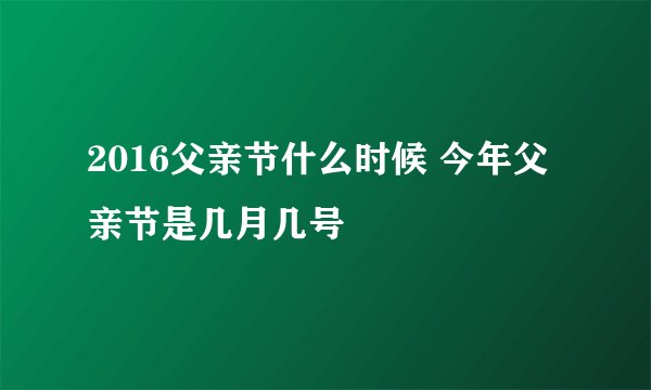 2016父亲节什么时候 今年父亲节是几月几号