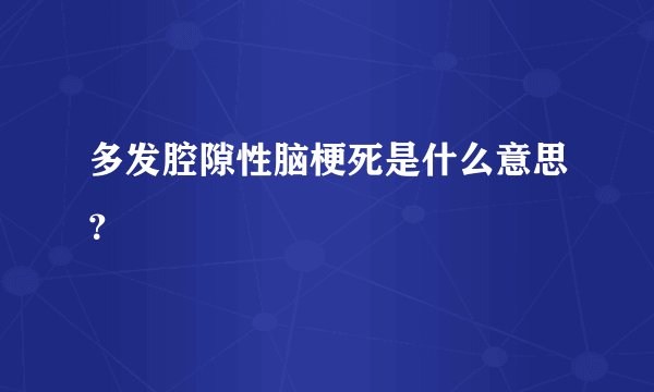 多发腔隙性脑梗死是什么意思？