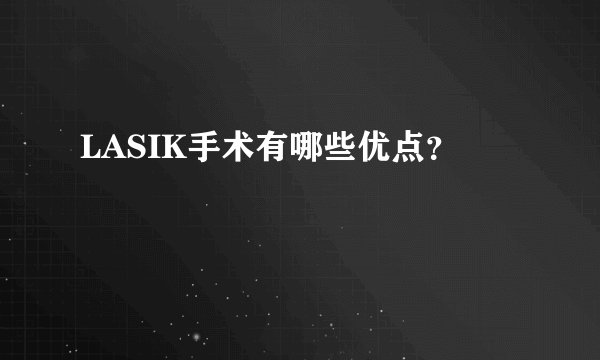 LASIK手术有哪些优点？