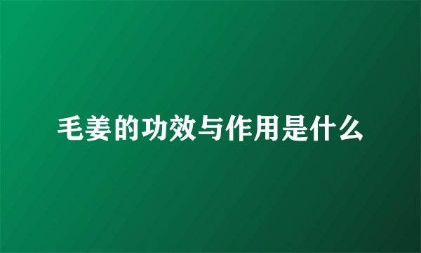 毛姜的功效与作用是什么