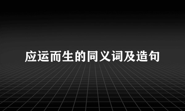 应运而生的同义词及造句