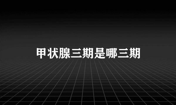 甲状腺三期是哪三期
