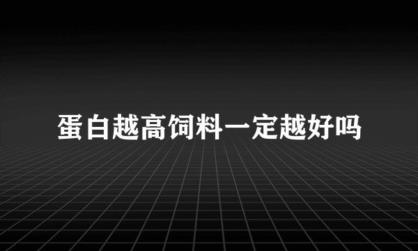 蛋白越高饲料一定越好吗