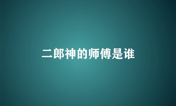 二郎神的师傅是谁