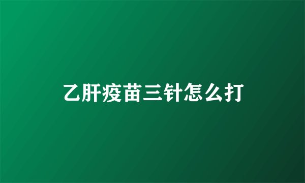 乙肝疫苗三针怎么打