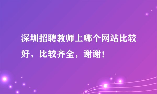深圳招聘教师上哪个网站比较好，比较齐全，谢谢！