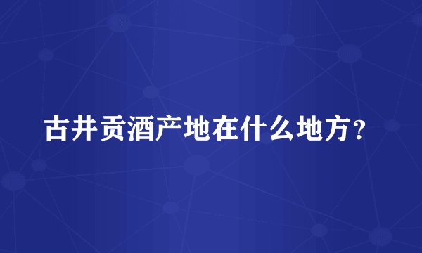 古井贡酒产地在什么地方？