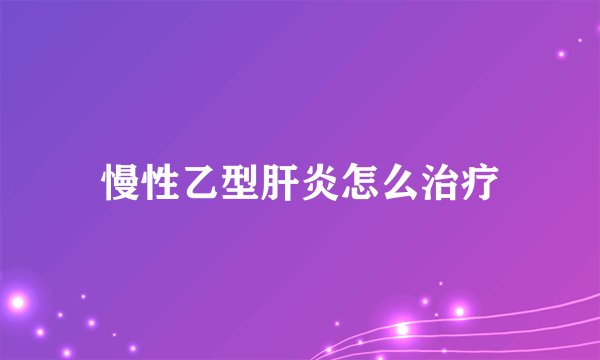 慢性乙型肝炎怎么治疗