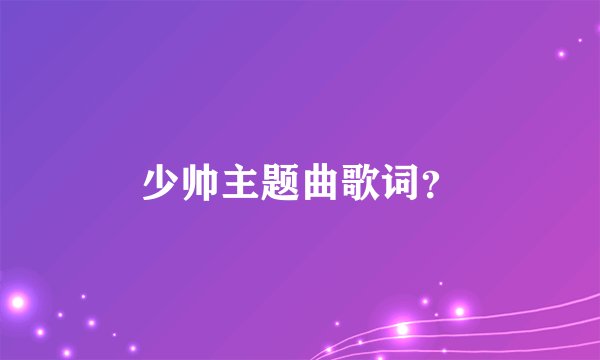 少帅主题曲歌词？