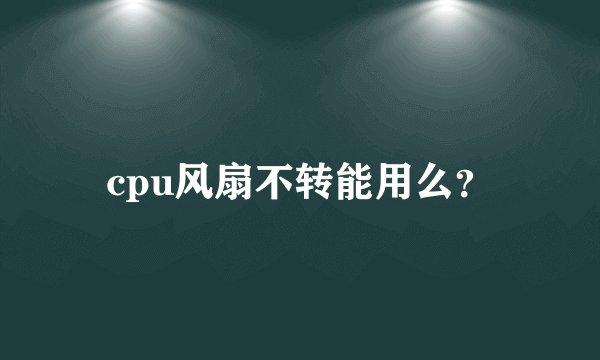 cpu风扇不转能用么？